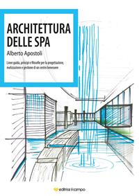 Architettura della Spa. Linee guida, principi e filosofie per la progettazione, realizzazione e gestione di un centro benessere - Alberto Apostoli - Libro Il Campo 2012 | Libraccio.it