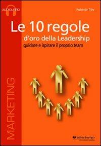 Le 10 regole d'oro della leadership. Guidare e ispisrare il proprio team. CD Audio formato MP3. Audiolibro. CD Audio formato MP3 - Roberto Tiby - Libro Il Campo 2012 | Libraccio.it