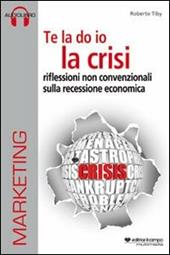 Te la do io la crisi. Riflessioni non convenzionali sulla recessione economica. Con CD Audio. Con CD-ROM