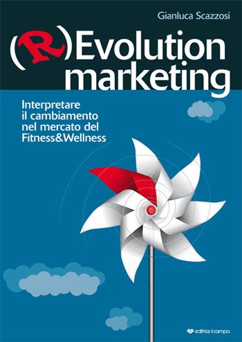 (R)evolution Marketing. Interpretare il cambiamento nel mercato del Fitness&Wellness - Gianluca Scazzosi - Libro Il Campo 2017 | Libraccio.it