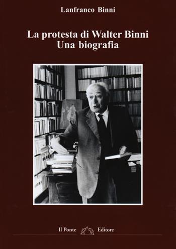 La protesta di Walter Binni. Una biografia - Lanfranco Binni - Libro Il Ponte Editore 2013 | Libraccio.it