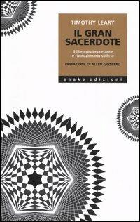 Il gran sacerdote. Il libro più importante e rivoluzionario sull'LSD - Timothy Leary - Libro ShaKe 2006, Underground | Libraccio.it