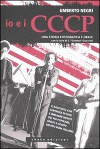 Io e i CCCP. Da Carpi a Berlino. Una storia fotografica e orale. Ediz. illustrata - Umberto Negri - Libro ShaKe 2007, Underground | Libraccio.it