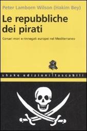 Le repubbliche dei pirati. Corsari mori e rinnegati europei nel Mediterraneo