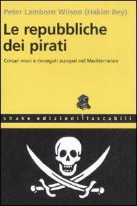 Le repubbliche dei pirati. Corsari mori e rinnegati europei nel Mediterraneo - Hakim Bey - Libro ShaKe 2007, Tascabili | Libraccio.it