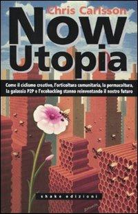 Now Utopia. Come il ciclismo creativo, l'orticoltura comunitaria, la permacoltura, la galassia P2P e l'ecohacking stanno reinventando il nostro futuro - Chris Carlsson - Libro ShaKe 2009, Cyberpunkline | Libraccio.it