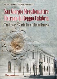 San Giorgio Megalomartire patrono di Reggio Calabria (tradizione e storia di un culto millenario) - Nicola Ferrante, Francesco Arillotta - Libro Kaleidon 2007, Calabria | Libraccio.it