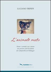 L' animale muto. Uomo e animale non umano nel pensiero dell'occidente da Campanella ad Heidegger - Luciano Tripepi - Libro Kaleidon 2008, Sezione scientifica | Libraccio.it