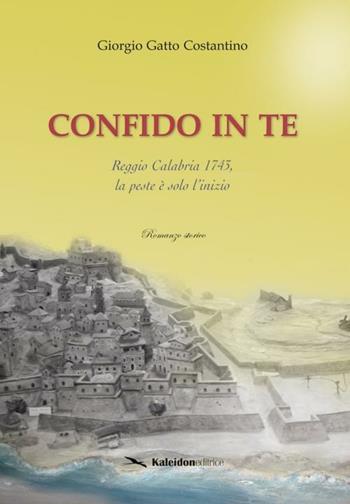 Confido in te. Reggio Calabria 1743, la peste è solo l'inizio - Giorgio Gatto Costantino - Libro Kaleidon 2009, Calabria | Libraccio.it