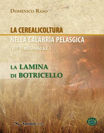 La cerealicoltura nella Calabria pelasgica (VIII-II millennio a.C.). La lamina di Botricello - Domenico Raso - Libro Kaleidon 2011, L'anello mancante | Libraccio.it