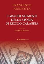 I grandi momenti della storia di Reggio Calabria. Vol. 1: Dai miti ai bizantini.