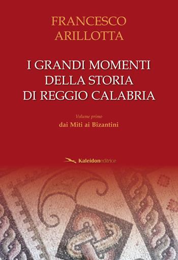 I grandi momenti della storia di Reggio Calabria. Vol. 1: Dai miti ai bizantini. - Francesco Arillotta - Libro Kaleidon 2017, Calabria | Libraccio.it
