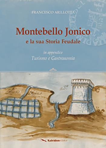 Montebello Jonico e la sua storia feudale. In appendice Turismo e gastronomia - Francesco Arillotta - Libro Kaleidon 2019, Sezione Calabria | Libraccio.it