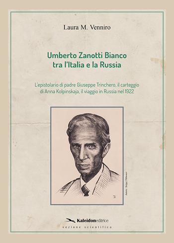 Umberto Zanotti Bianco tra l'Italia e la Russia. L'epistolario di padre Giuseppe Trinchero, il carteggio di Anna Kolpinskaja, il viaggio in Russia nel 1922 - Laura M. Venniro - Libro Kaleidon 2018, Sezione scientifica | Libraccio.it