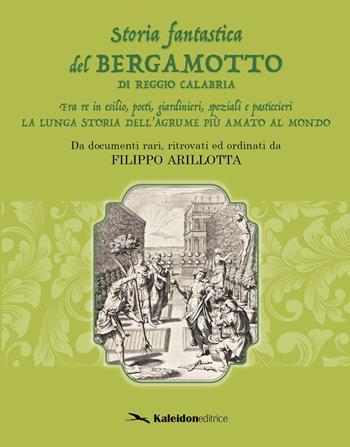 Storia fantastica del bergamotto di Reggio Calabria. Fra re in esilio, poeti, giardinieri, speziali e pasticcieri. La lunga storia dell'agrume più amato al mondo - Filippo Arillotta - Libro Kaleidon 2021, Calabria | Libraccio.it