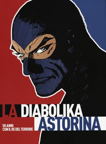 La Diabolika Astorina. 50 anni con il re del terrore. Catalogo della mostra itinerante. Cinquant'anni vissuti diabolikamente  - Libro COMICON Edizioni 2012, Libri di Comicon | Libraccio.it