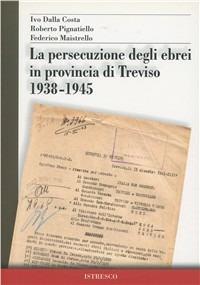 La persecuzione degli ebrei in provincia di Treviso 1938-1945 - Ivo Dalla Costa, Roberto Pignatiello, Federico Maistrello - Libro ISTRESCO 2007, Promemoria. Quadernetti dell'Istituto | Libraccio.it