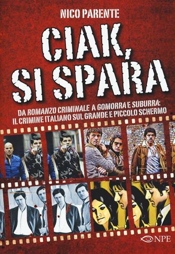 Ciak, si spara. Da «Romanzo Criminale» a «Gomorra» e «Suburra»: il crimine italiano sul grande e piccolo schermo - Nico Parente - Libro Edizioni NPE 2017, Narrativa | Libraccio.it