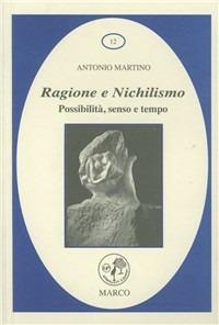 Ragione e nichilismo. Possibilità senso, tempo - Antonio Martino - Libro Marco 2011, La galassia dei diritti | Libraccio.it
