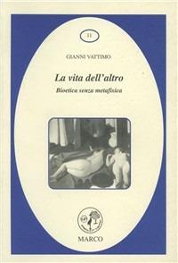 La vita dell'altro. Bioetica senza metafisica - Gianni Vattimo - Libro Marco 2006, La galassia dei diritti | Libraccio.it