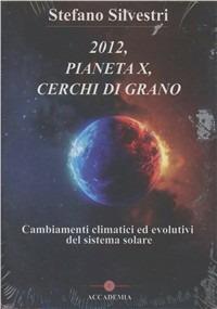 2012, pianeta X, cerchi di grano. Cambiamenti climatici ed evolutivi del sistema solare. Con DVD - Stefano Silvestri - Libro Accademia Edizioni 2010 | Libraccio.it
