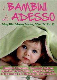 I bambini di ora. Bambini cristallo, bambini indaco, bambini delle stelle, angeli in terra, il fenomeno dei bambini transizionali - Meg Blackburn Losey - Libro Accademia Edizioni 2010 | Libraccio.it