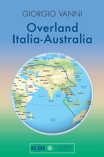 Overland Italia-Australia - Giorgio Vanni - Libro NEM 2021, Lanterna magica | Libraccio.it