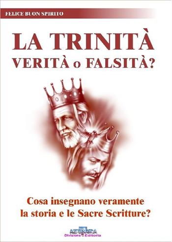 La trinità. Verità o falsità? Cosa insegnano veramente la storia e le Sacre Scritture? - Felice Buon Spirito - Libro Azzurra 7 2007 | Libraccio.it