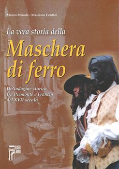 La vera storia della maschera di ferro. Un'indagine storica tra Piemonte e Francia del XVII secolo - Mauro Minola, Massimo Centini - Libro Susalibri 2016 | Libraccio.it
