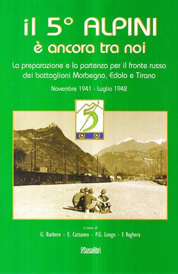 Il 5° alpini è ancora tra noi. La preparazione e la partenza per il fronte russo dei battaglioni Morbegno, Edolo e Tirano. Novembre 1941-Luglio 1942 - Giuseppe Barbero - Libro Susalibri 2009 | Libraccio.it