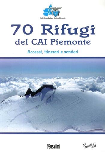 70 rifugi del CAI Piemonte. Accessi, itinerari e sentieri. Ediz. illustrata  - Libro Susalibri 2010, Piemonte live | Libraccio.it