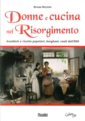 Donne e cucina nel Risorgimento. Aneddoti e ricette popolari, borghesi, reali dell'800 - Bruna Bertolo - Libro Susalibri 2011, Cooking Live | Libraccio.it
