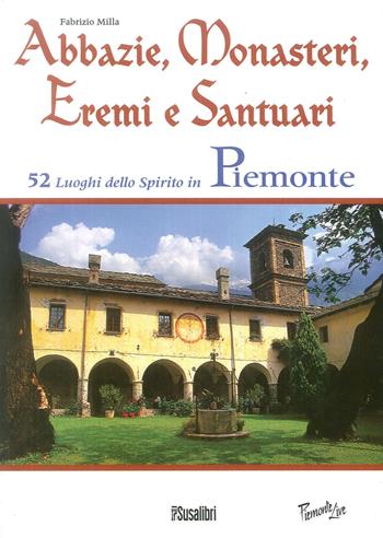 Abbazie, monasteri, eremi e santuari. 52 luoghi dello spirito in Piemonte - Fabrizio Milla - Libro Susalibri 2012, Piemonte live | Libraccio.it