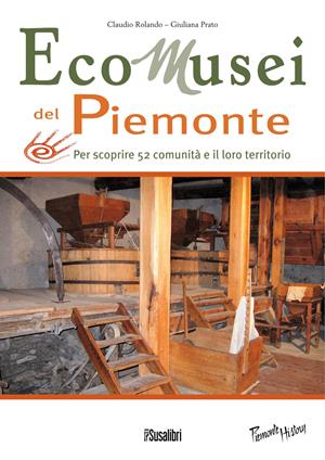 Ecomusei in Piemonte. Per scoprire 52 comunità e il loro territorio - Giuliana Prato, Claudio Rolando - Libro Susalibri 2012, Piemonte history | Libraccio.it