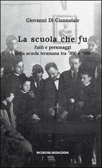 La scuola che fu. Fatti e personaggi della scuola teramana tra '800 e '900 - Giovanni Di Giannatale - Libro Ricerche&Redazioni 2011 | Libraccio.it