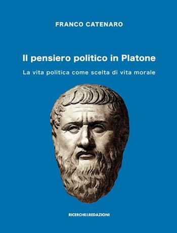 Il pensiero politico in Platone. La vita politica come scelta di vita morale - Franco Catenaro - Libro Ricerche&Redazioni 2013 | Libraccio.it