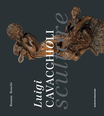 Luigi Cavacchioli scultore (1856-1936) - Renata Ronchi - Libro Ricerche&Redazioni 2013, Arte | Libraccio.it