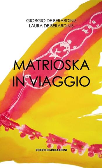 Matrioska in viaggio - Giorgio De Berardinis, Laura De Berardinis - Libro Ricerche&Redazioni 2013 | Libraccio.it