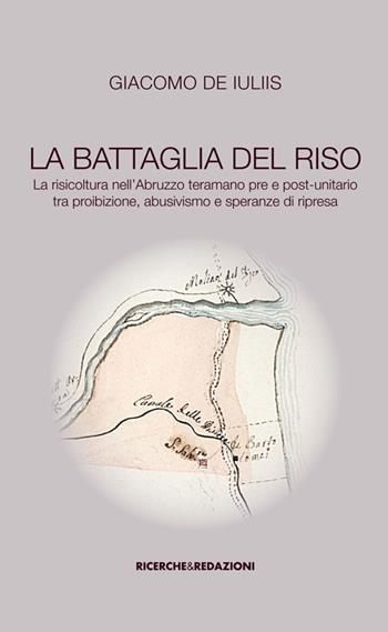 La battaglia del riso. la risicoltura nell'Abruzzo teramano pre e post-unitario tra proibizione, abusivismo e speranze di ripresa - Giacomo De Iuliis - Libro Ricerche&Redazioni 2013, Piccola biblioteca scientifica abruzzese | Libraccio.it