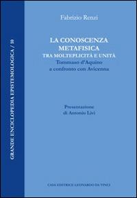 La conoscenza metafisica tra molteplicità e unità. Tommaso d'Aquino a confronto con Avicenna - Fabrizio Renzi - Libro Leonardo da Vinci 2014, Grande enciclopedia epistemologica | Libraccio.it