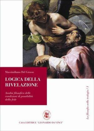 Logica della rivelazione. Analisi filosofica delle condizioni di possibilità della fede - Massimiliano Del Grosso - Libro Leonardo da Vinci 2010, La filosofia nella teologia | Libraccio.it