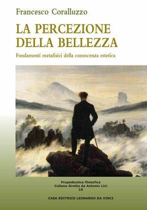 La percezione della bellezza. Fondamenti metafisici della conoscenza estetica - Francesco Coralluzzo, Antonio Livi - Libro Leonardo da Vinci 2008, Propedeutica filosofica | Libraccio.it