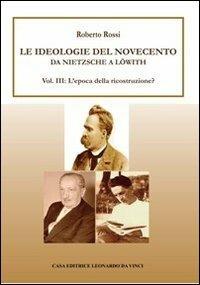 Da Nietzsche a Löwith. Le ideologie del Novecento. Vol. 3: L'epoca della ricostruzione? - Roberto Rossi - Libro Leonardo da Vinci 2012, Propedeutica filosofica | Libraccio.it