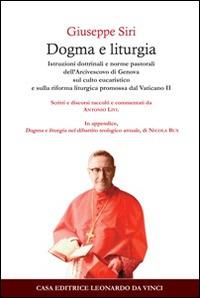 Dogma e liturgia. Istruzioni dottrinali e norme pastorali dell'arcivescovo di Genova - Giuseppe Siri - Libro Leonardo da Vinci 2014, Ermeneutica teologica | Libraccio.it