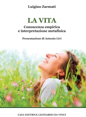 La vita. Conoscenza empirica e interpretazione metafisica - Luigino Zarmati - Libro Leonardo da Vinci 2016, Grande enciclopedia epistemologica | Libraccio.it