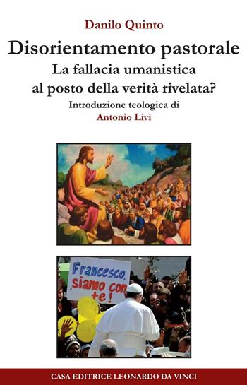 Disorientamento pastorale. La fallacia umanistica al posto della verità rivelata? - Danilo Quinto - Libro Leonardo da Vinci 2017, Ermeneutica teologica | Libraccio.it