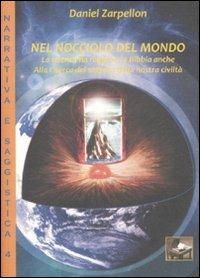 Nel nocciolo del mondo. La scienza ha ragione, la Bibbia anche. Alla ricerca del segreto della nostra civiltà - Daniel Zarpellon - Libro Ediscere 2009 | Libraccio.it