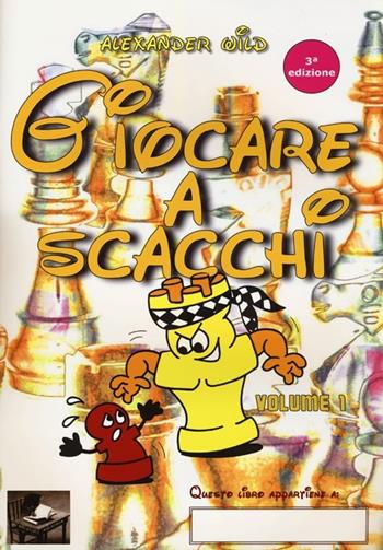 Giocare a scacchi. Ediz. illustrata. Vol. 1 - Alexander Wild - Libro Ediscere 2011 | Libraccio.it