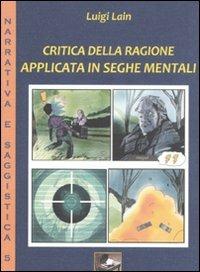 Critica della ragione applicata in seghe mentali - Luigi Lain - Libro Ediscere 2011, Narrativa e saggistica | Libraccio.it