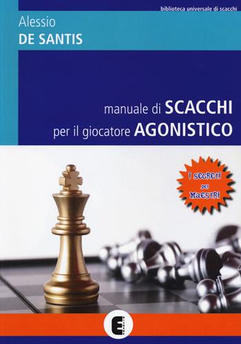 Manuale di scacchi per il giocatore agonistico. I segreti dei maestri - Alessio De Santis - Libro Ediscere, Biblioteca universale di scacchi | Libraccio.it